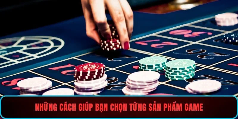 Những cách giúp bạn chọn từng sản phẩm game