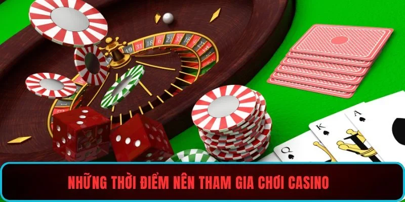 Những thời điểm nên tham gia chơi casino