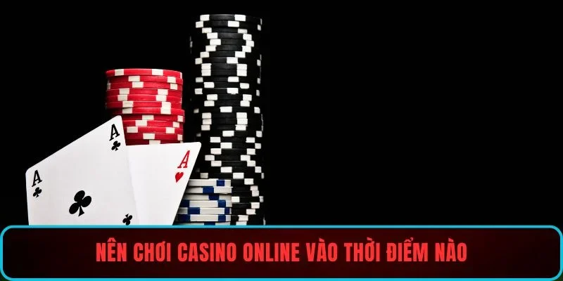 Nên chơi casino online vào thời điểm nào